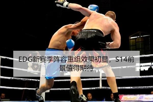 EDG新赛季阵容重组效果初显，S14前景值得期待