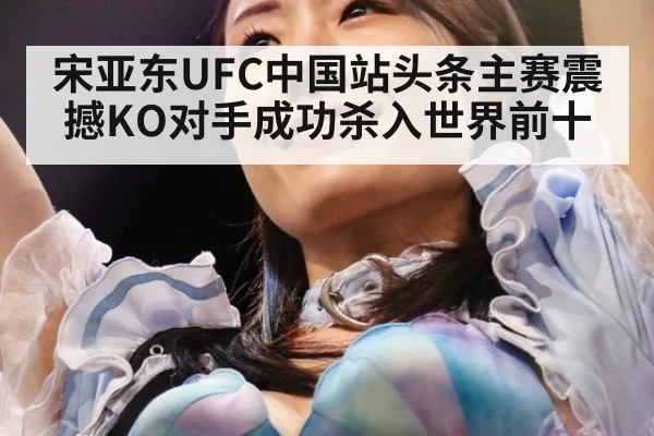 宋亚东UFC中国站头条主赛震撼KO对手成功杀入世界前十