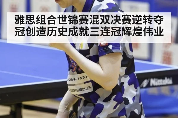雅思组合世锦赛混双决赛逆转夺冠创造历史成就三连冠辉煌伟业