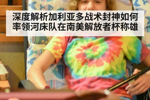 深度解析加利亚多战术封神如何率领河床队在南美解放者杯称雄