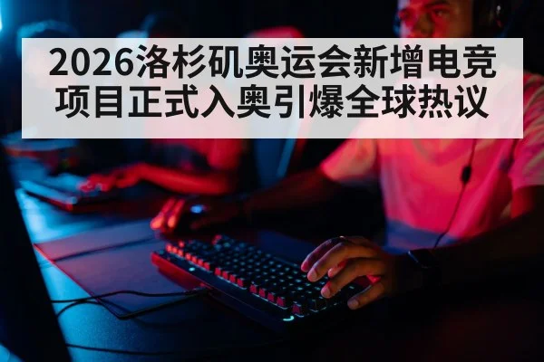 2026洛杉矶奥运会新增电竞项目正式入奥引爆全球热议