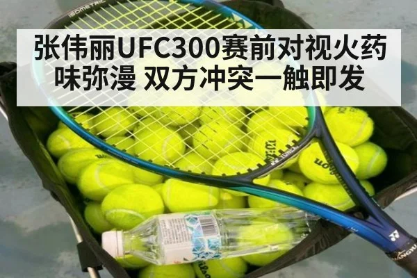 张伟丽UFC300赛前对视火药味弥漫 双方冲突一触即发
