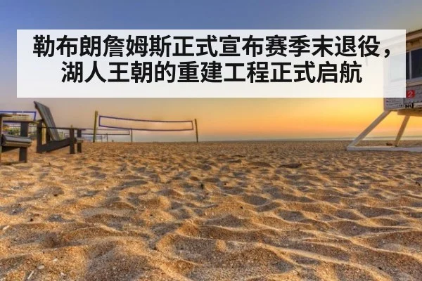 勒布朗詹姆斯正式宣布赛季末退役，湖人王朝的重建工程正式启航