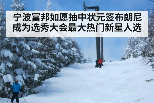 宁波富邦如愿抽中状元签布朗尼成为选秀大会最大热门新星人选